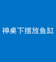 上饶阴阳风水化煞一百八十——神桌下摆放鱼缸