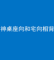 上饶阴阳风水化煞一百六十八——神桌座向和宅向相背