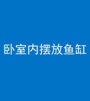 上饶阴阳风水化煞一百四十七——卧室内摆放鱼缸